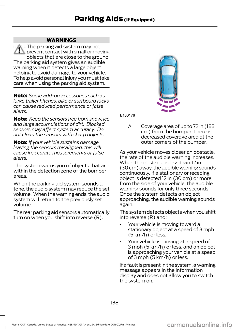 FORD FIESTA 2017 6.G Owners Manual WARNINGS
The parking aid system may not
prevent contact with small or moving
objects that are close to the ground.
The parking aid system gives an audible
warning when it detects a large object
helpin