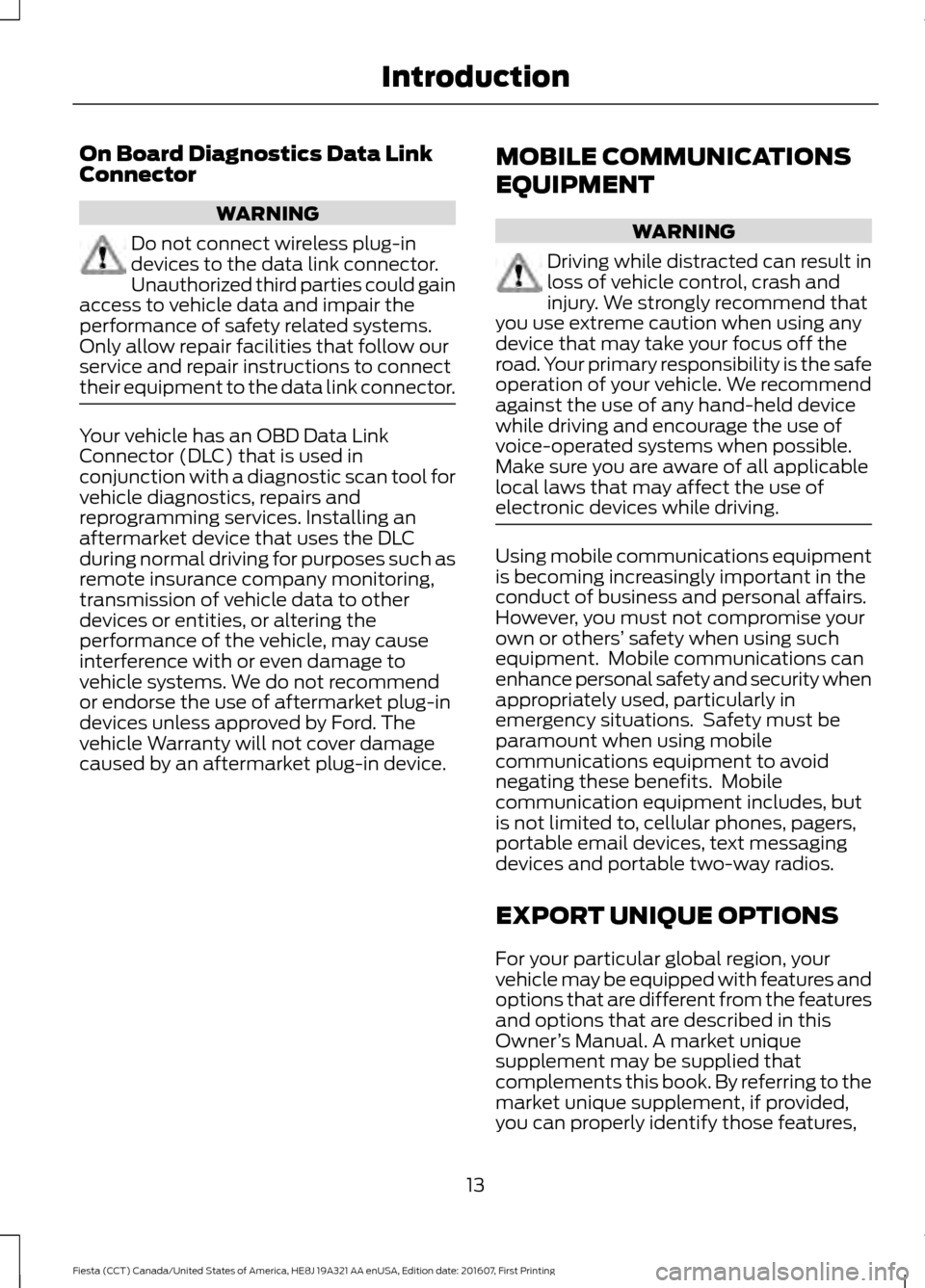 FORD FIESTA 2017 6.G Owners Manual On Board Diagnostics Data Link
Connector
WARNING
Do not connect wireless plug-in
devices to the data link connector.
Unauthorized third parties could gain
access to vehicle data and impair the
perform