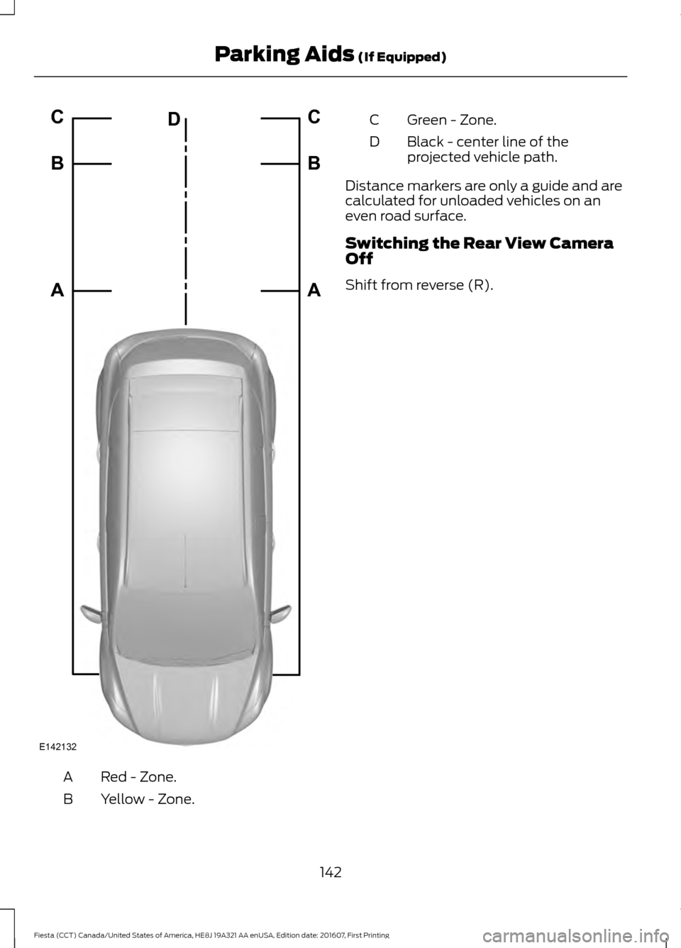 FORD FIESTA 2017 6.G Owners Manual Red - Zone.
A
Yellow - Zone.
B Green - Zone.
C
Black - center line of the
projected vehicle path.
D
Distance markers are only a guide and are
calculated for unloaded vehicles on an
even road surface.
FORD FIESTA 2017 6.G Owners Manual Red - Zone.
A
Yellow - Zone.
B Green - Zone.
C
Black - center line of the
projected vehicle path.
D
Distance markers are only a guide and are
calculated for unloaded vehicles on an
even road surface.