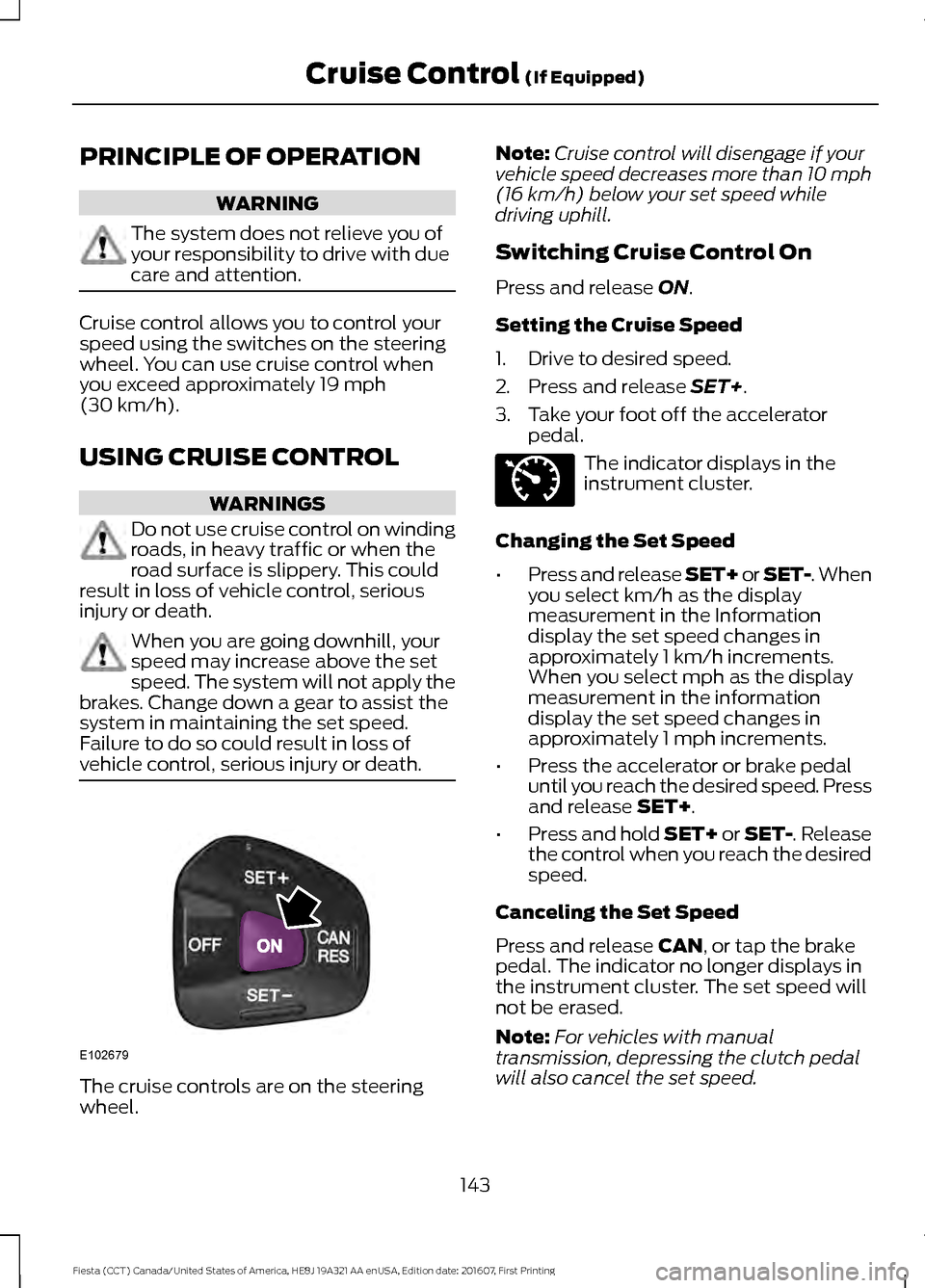 FORD FIESTA 2017 6.G Owners Manual PRINCIPLE OF OPERATION
WARNING
The system does not relieve you of
your responsibility to drive with due
care and attention.
Cruise control allows you to control your
speed using the switches on the st FORD FIESTA 2017 6.G Owners Manual PRINCIPLE OF OPERATION
WARNING
The system does not relieve you of
your responsibility to drive with due
care and attention.
Cruise control allows you to control your
speed using the switches on the st