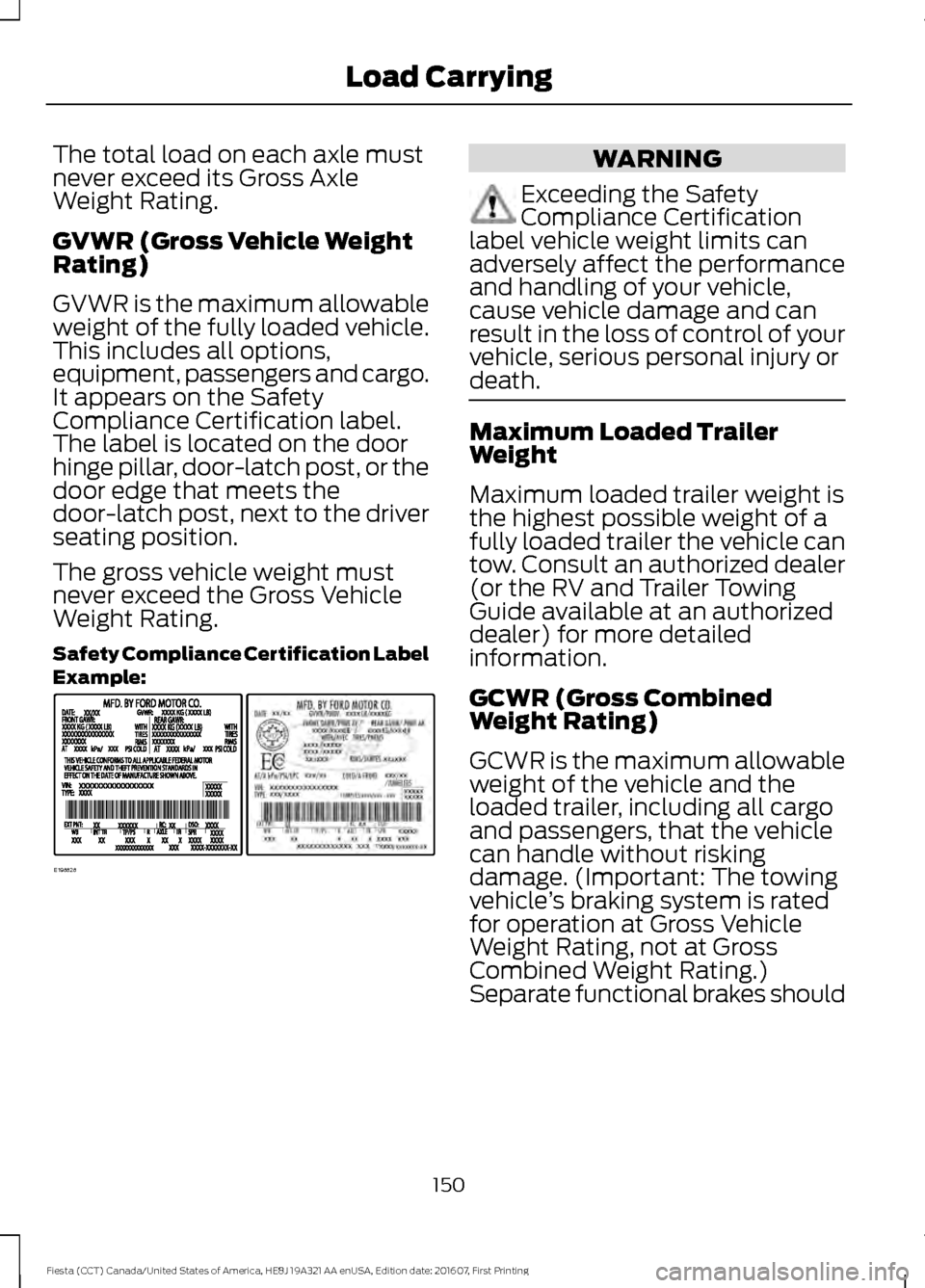 FORD FIESTA 2017 6.G Owners Manual The total load on each axle must
never exceed its Gross Axle
Weight Rating.
GVWR (Gross Vehicle Weight
Rating)
GVWR is the maximum allowable
weight of the fully loaded vehicle.
This includes all optio FORD FIESTA 2017 6.G Owners Manual The total load on each axle must
never exceed its Gross Axle
Weight Rating.
GVWR (Gross Vehicle Weight
Rating)
GVWR is the maximum allowable
weight of the fully loaded vehicle.
This includes all optio