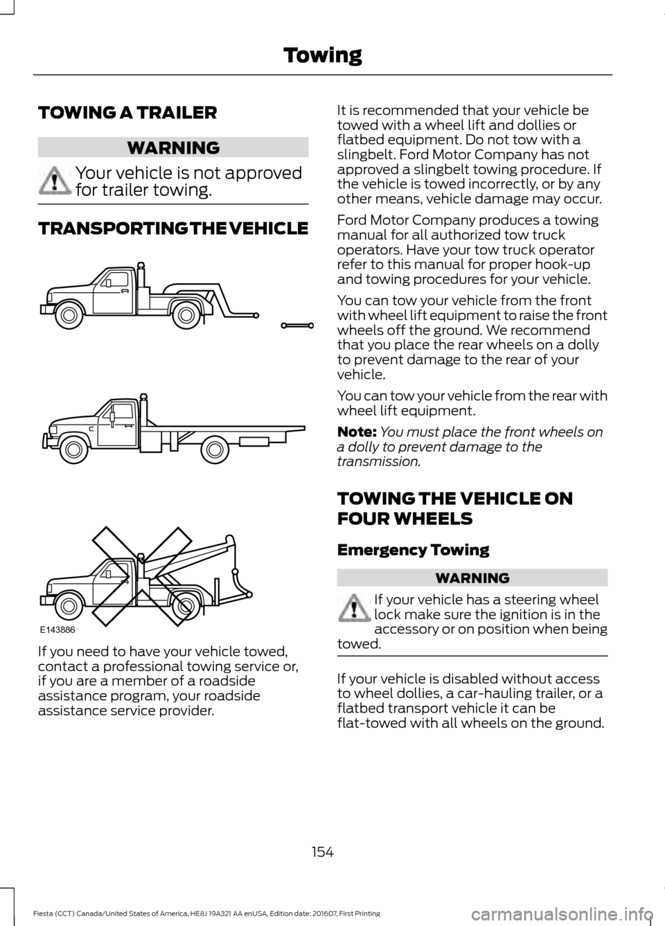 FORD FIESTA 2017 6.G Owners Manual TOWING A TRAILER
WARNING
Your vehicle is not approved
for trailer towing.
TRANSPORTING THE VEHICLE
If you need to have your vehicle towed,
contact a professional towing service or,
if you are a member