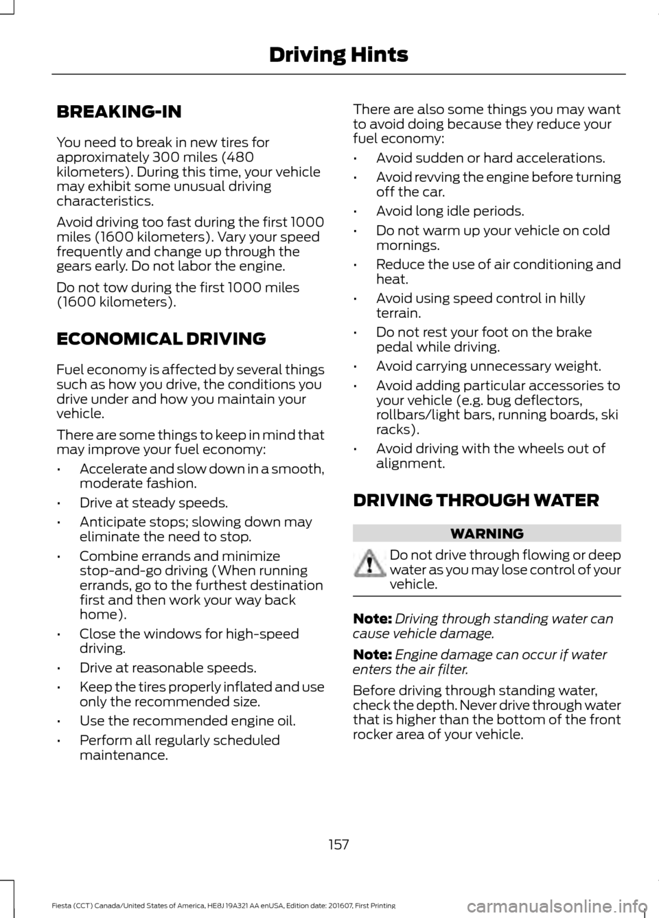 FORD FIESTA 2017 6.G Owners Manual BREAKING-IN
You need to break in new tires for
approximately 300 miles (480
kilometers). During this time, your vehicle
may exhibit some unusual driving
characteristics.
Avoid driving too fast during FORD FIESTA 2017 6.G Owners Manual BREAKING-IN
You need to break in new tires for
approximately 300 miles (480
kilometers). During this time, your vehicle
may exhibit some unusual driving
characteristics.
Avoid driving too fast during