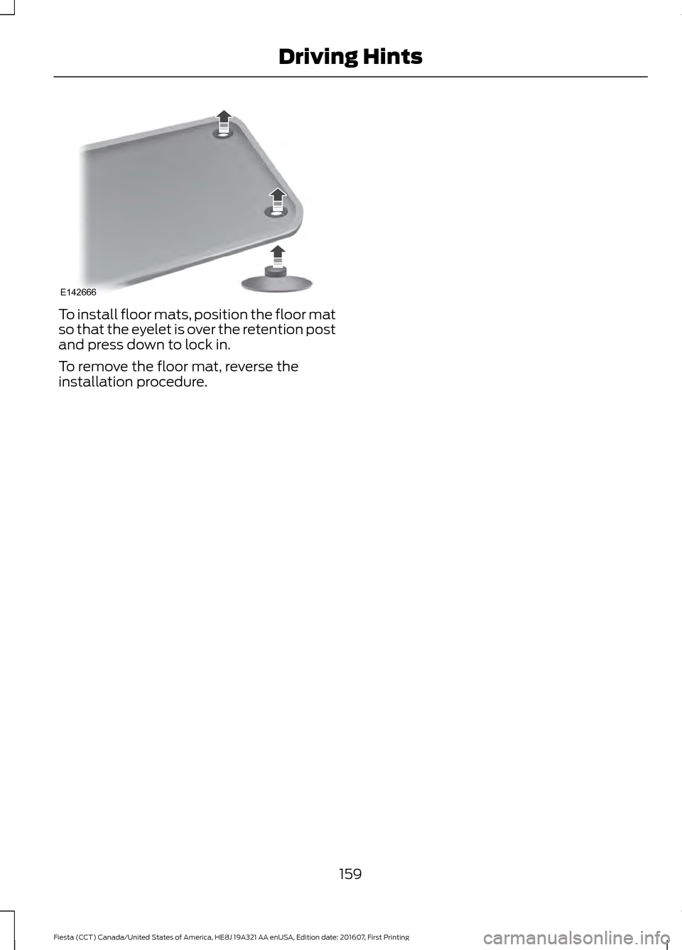 FORD FIESTA 2017 6.G Owners Manual To install floor mats, position the floor mat
so that the eyelet is over the retention post
and press down to lock in.
To remove the floor mat, reverse the
installation procedure.
159
Fiesta (CCT) Can FORD FIESTA 2017 6.G Owners Manual To install floor mats, position the floor mat
so that the eyelet is over the retention post
and press down to lock in.
To remove the floor mat, reverse the
installation procedure.
159
Fiesta (CCT) Can