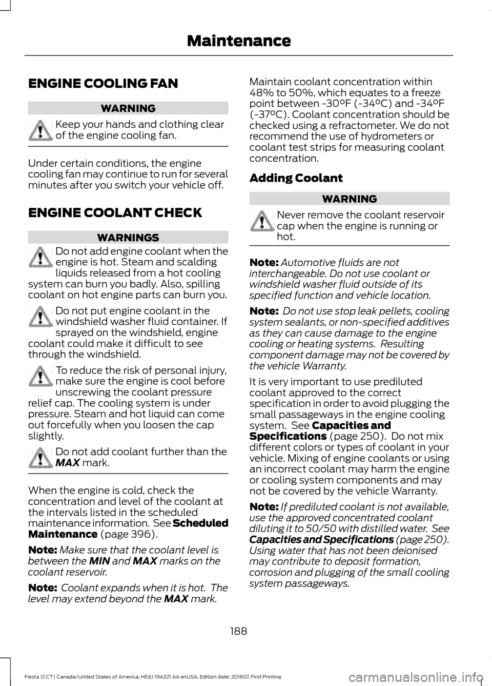 FORD FIESTA 2017 6.G Owners Manual ENGINE COOLING FAN
WARNING
Keep your hands and clothing clear
of the engine cooling fan.
Under certain conditions, the engine
cooling fan may continue to run for several
minutes after you switch your FORD FIESTA 2017 6.G Owners Manual ENGINE COOLING FAN
WARNING
Keep your hands and clothing clear
of the engine cooling fan.
Under certain conditions, the engine
cooling fan may continue to run for several
minutes after you switch your