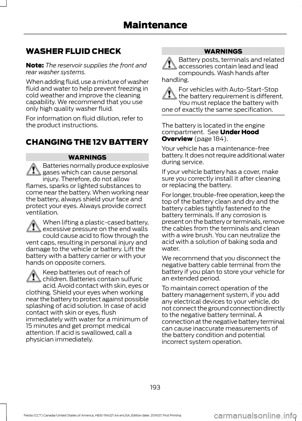 FORD FIESTA 2017 6.G Owners Manual WASHER FLUID CHECK
Note:
The reservoir supplies the front and
rear washer systems.
When adding fluid, use a mixture of washer
fluid and water to help prevent freezing in
cold weather and improve the c FORD FIESTA 2017 6.G Owners Manual WASHER FLUID CHECK
Note:
The reservoir supplies the front and
rear washer systems.
When adding fluid, use a mixture of washer
fluid and water to help prevent freezing in
cold weather and improve the c