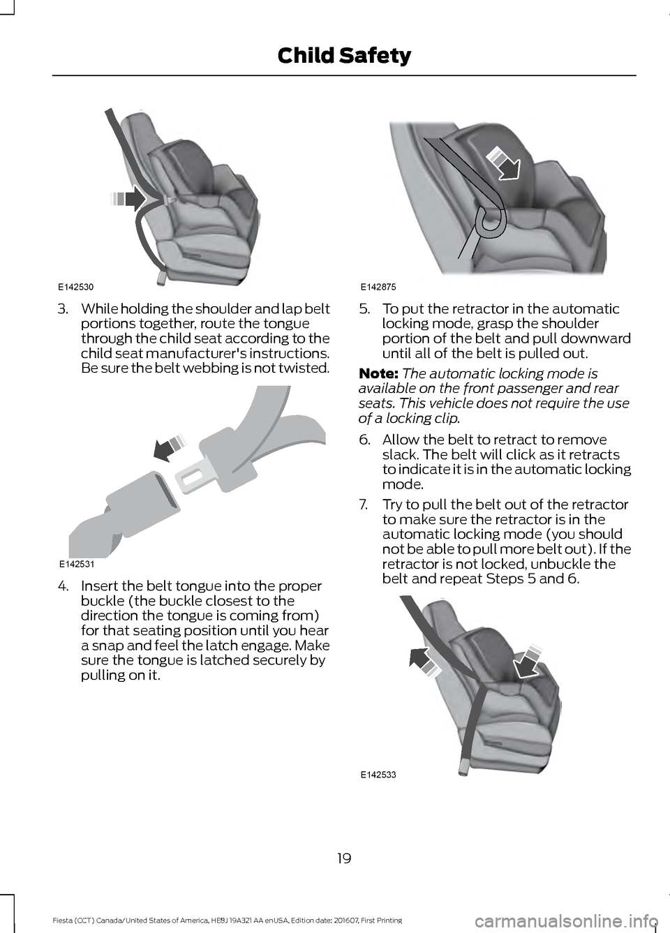 FORD FIESTA 2017 6.G Owners Manual 3.
While holding the shoulder and lap belt
portions together, route the tongue
through the child seat according to the
child seat manufacturers instructions.
Be sure the belt webbing is not twisted. FORD FIESTA 2017 6.G Owners Manual 3.
While holding the shoulder and lap belt
portions together, route the tongue
through the child seat according to the
child seat manufacturers instructions.
Be sure the belt webbing is not twisted.