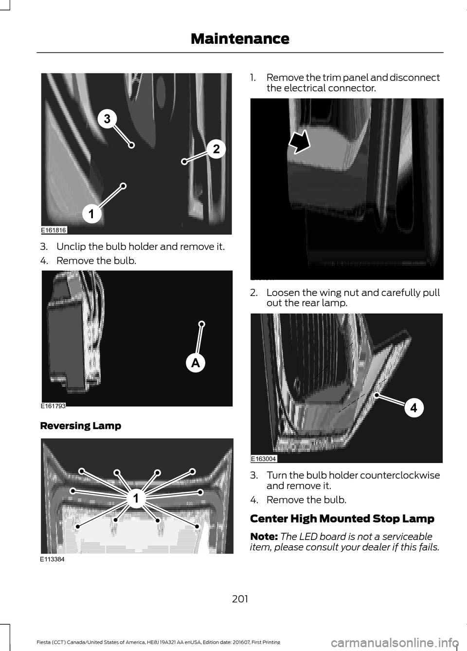 FORD FIESTA 2017 6.G Owners Manual 3. Unclip the bulb holder and remove it.
4. Remove the bulb.
Reversing Lamp 1.
Remove the trim panel and disconnect
the electrical connector. 2.
Loosen the wing nut and carefully pull
out the rear lam