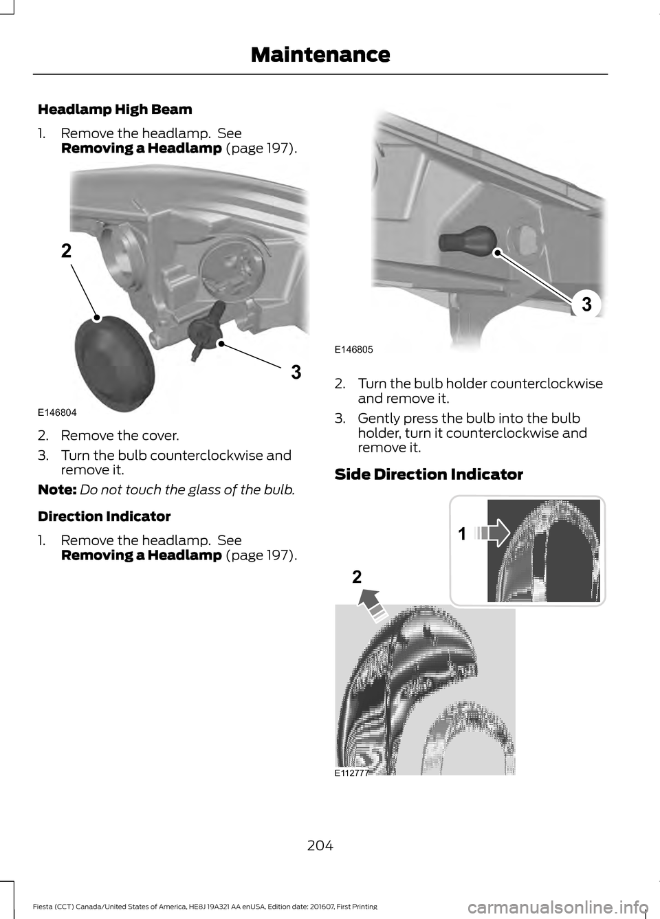 FORD FIESTA 2017 6.G Owners Manual Headlamp High Beam
1. Remove the headlamp.  See
Removing a Headlamp (page 197). 2. Remove the cover.
3. Turn the bulb counterclockwise and
remove it.
Note: Do not touch the glass of the bulb.
Directio