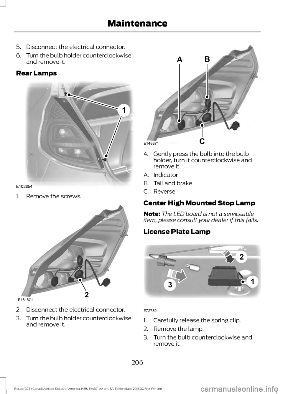 FORD FIESTA 2017 6.G Owners Manual 5. Disconnect the electrical connector.
6.
Turn the bulb holder counterclockwise
and remove it.
Rear Lamps 1. Remove the screws.
2. Disconnect the electrical connector.
3.
Turn the bulb holder counter