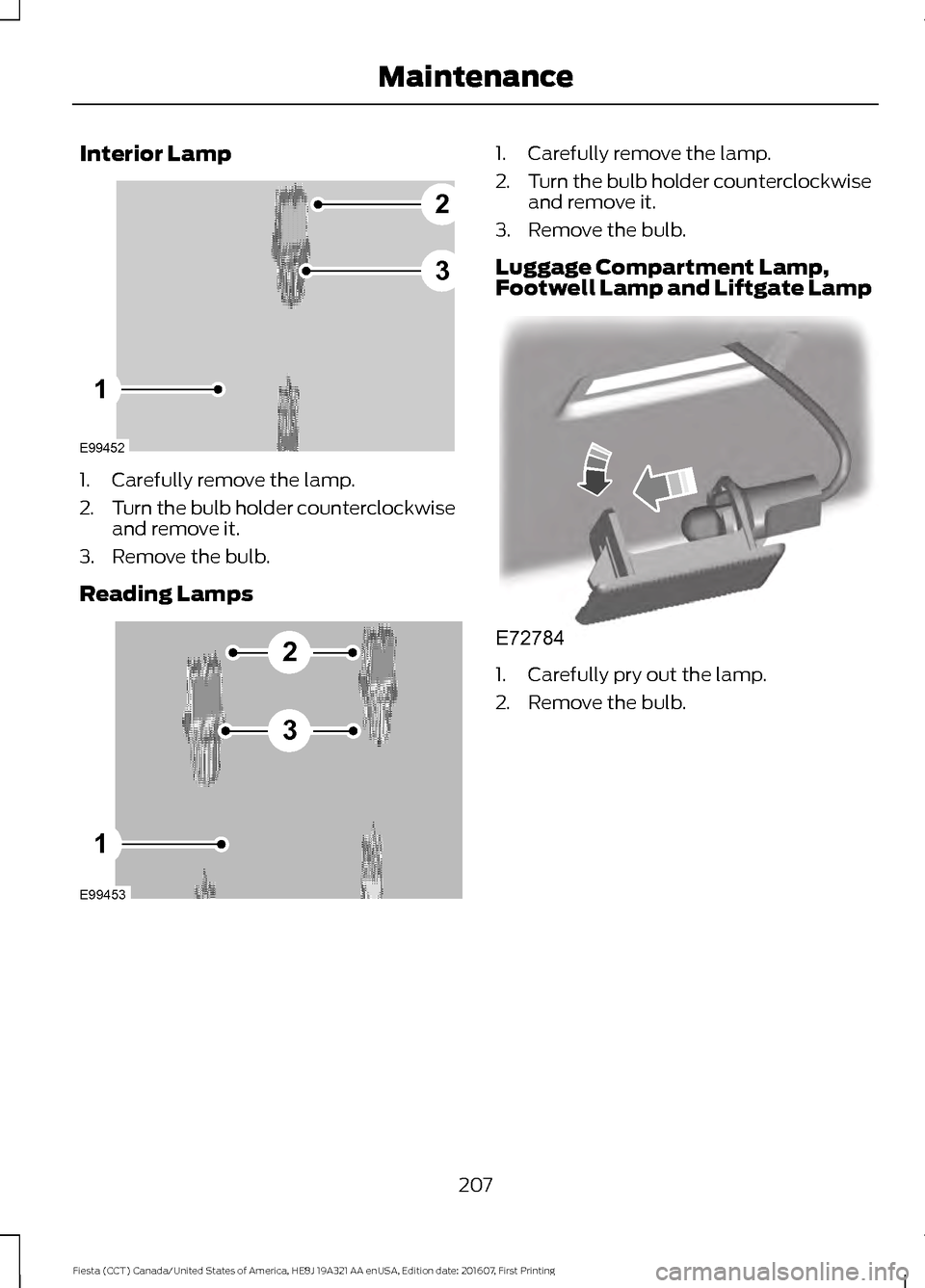 FORD FIESTA 2017 6.G Owners Manual Interior Lamp
1. Carefully remove the lamp.
2.
Turn the bulb holder counterclockwise
and remove it.
3. Remove the bulb.
Reading Lamps 1. Carefully remove the lamp.
2.
Turn the bulb holder counterclock