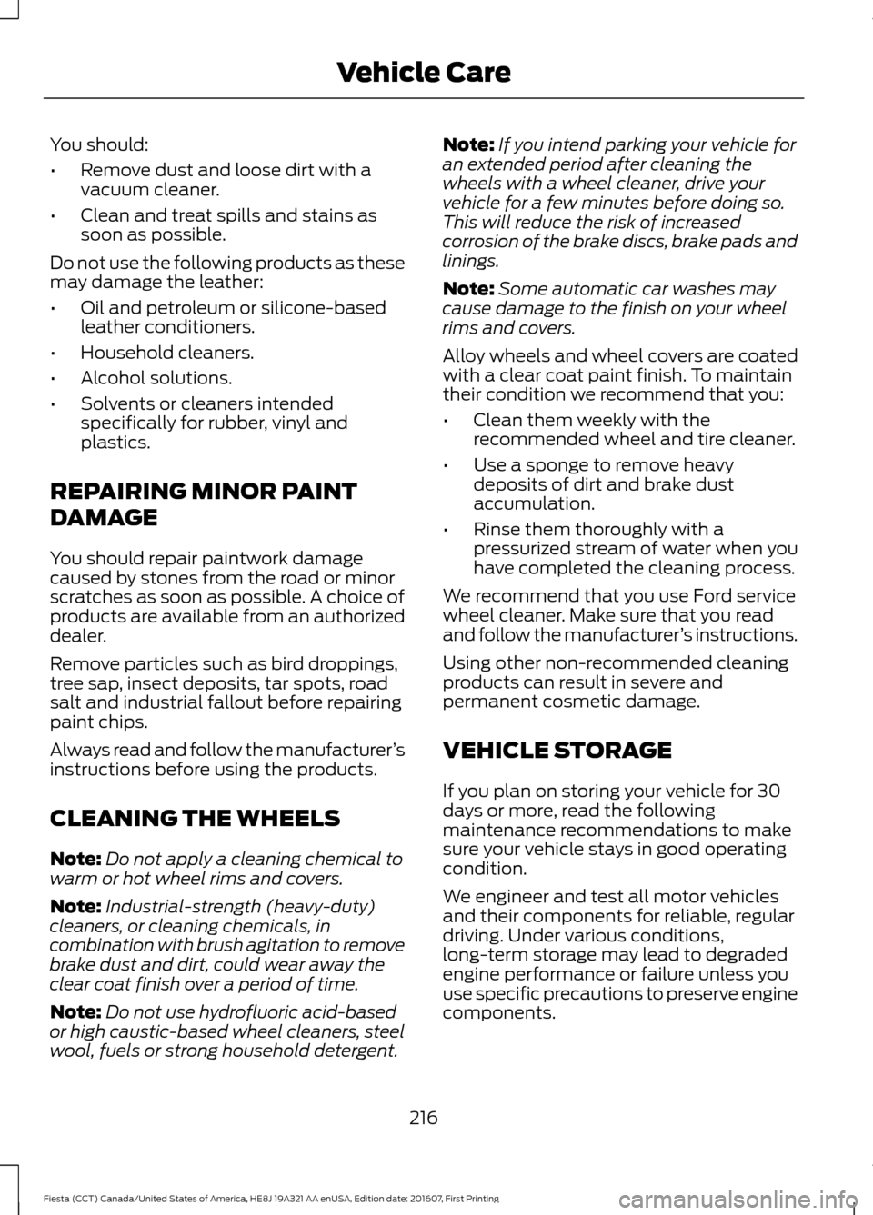 FORD FIESTA 2017 6.G Owners Manual You should:
•
Remove dust and loose dirt with a
vacuum cleaner.
• Clean and treat spills and stains as
soon as possible.
Do not use the following products as these
may damage the leather:
• Oil 