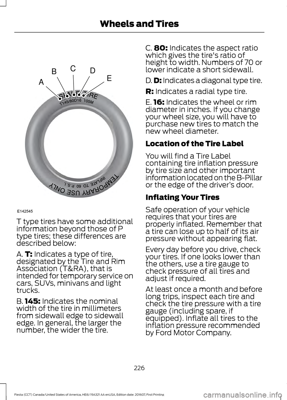 FORD FIESTA 2017 6.G Owners Manual T type tires have some additional
information beyond those of P
type tires; these differences are
described below:
A.
T: Indicates a type of tire,
designated by the Tire and Rim
Association (T&RA), th FORD FIESTA 2017 6.G Owners Manual T type tires have some additional
information beyond those of P
type tires; these differences are
described below:
A.
T: Indicates a type of tire,
designated by the Tire and Rim
Association (T&RA), th