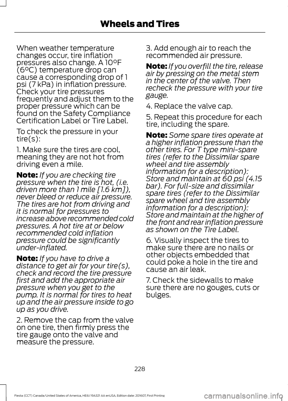 FORD FIESTA 2017 6.G Owners Manual When weather temperature
changes occur, tire inflation
pressures also change. A 10°F
(6°C) temperature drop can
cause a corresponding drop of 1
psi (7 kPa) in inflation pressure.
Check your tire pre FORD FIESTA 2017 6.G Owners Manual When weather temperature
changes occur, tire inflation
pressures also change. A 10°F
(6°C) temperature drop can
cause a corresponding drop of 1
psi (7 kPa) in inflation pressure.
Check your tire pre