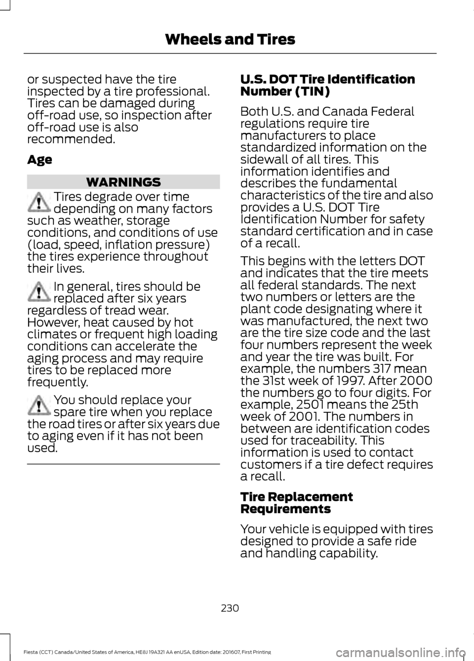 FORD FIESTA 2017 6.G Owners Manual or suspected have the tire
inspected by a tire professional.
Tires can be damaged during
off-road use, so inspection after
off-road use is also
recommended.
Age
WARNINGS
Tires degrade over time
depend FORD FIESTA 2017 6.G Owners Manual or suspected have the tire
inspected by a tire professional.
Tires can be damaged during
off-road use, so inspection after
off-road use is also
recommended.
Age
WARNINGS
Tires degrade over time
depend