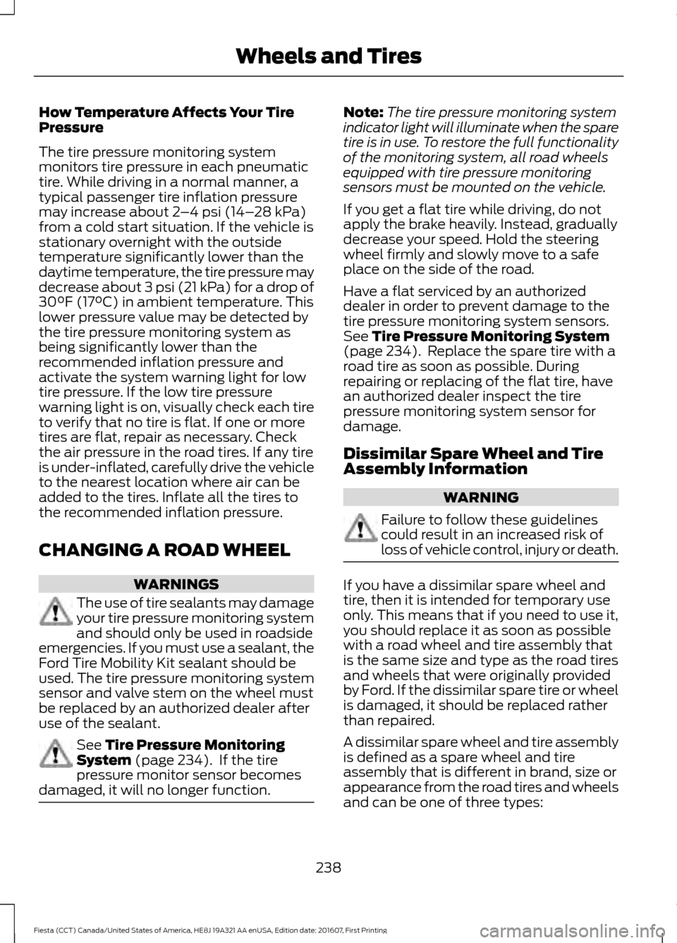 FORD FIESTA 2017 6.G Owners Manual How Temperature Affects Your Tire
Pressure
The tire pressure monitoring system
monitors tire pressure in each pneumatic
tire. While driving in a normal manner, a
typical passenger tire inflation press FORD FIESTA 2017 6.G Owners Manual How Temperature Affects Your Tire
Pressure
The tire pressure monitoring system
monitors tire pressure in each pneumatic
tire. While driving in a normal manner, a
typical passenger tire inflation press