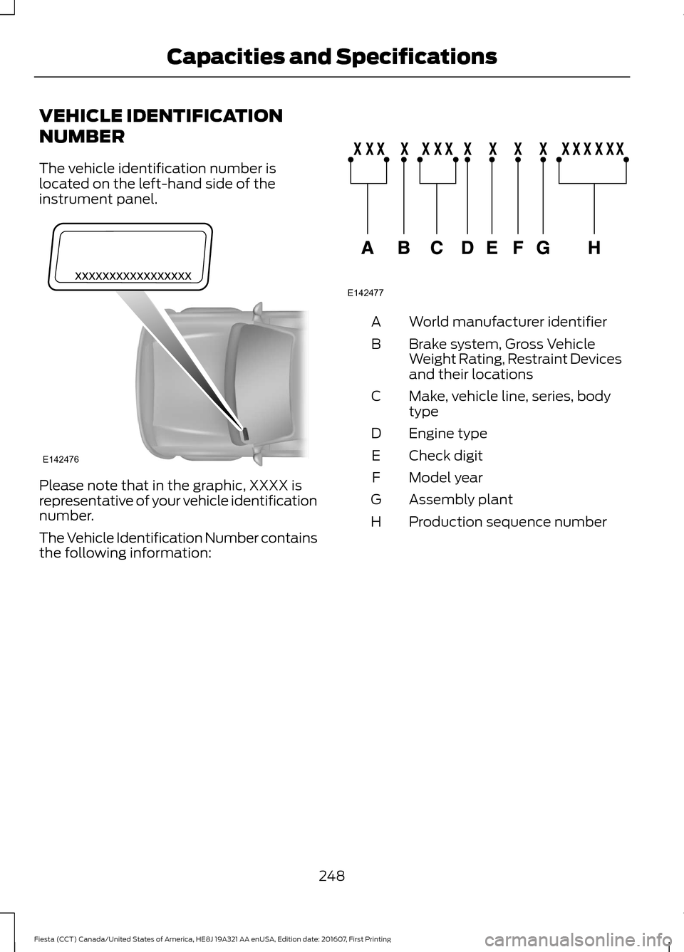 FORD FIESTA 2017 6.G Owners Manual VEHICLE IDENTIFICATION
NUMBER
The vehicle identification number is
located on the left-hand side of the
instrument panel.
Please note that in the graphic, XXXX is
representative of your vehicle identi FORD FIESTA 2017 6.G Owners Manual VEHICLE IDENTIFICATION
NUMBER
The vehicle identification number is
located on the left-hand side of the
instrument panel.
Please note that in the graphic, XXXX is
representative of your vehicle identi