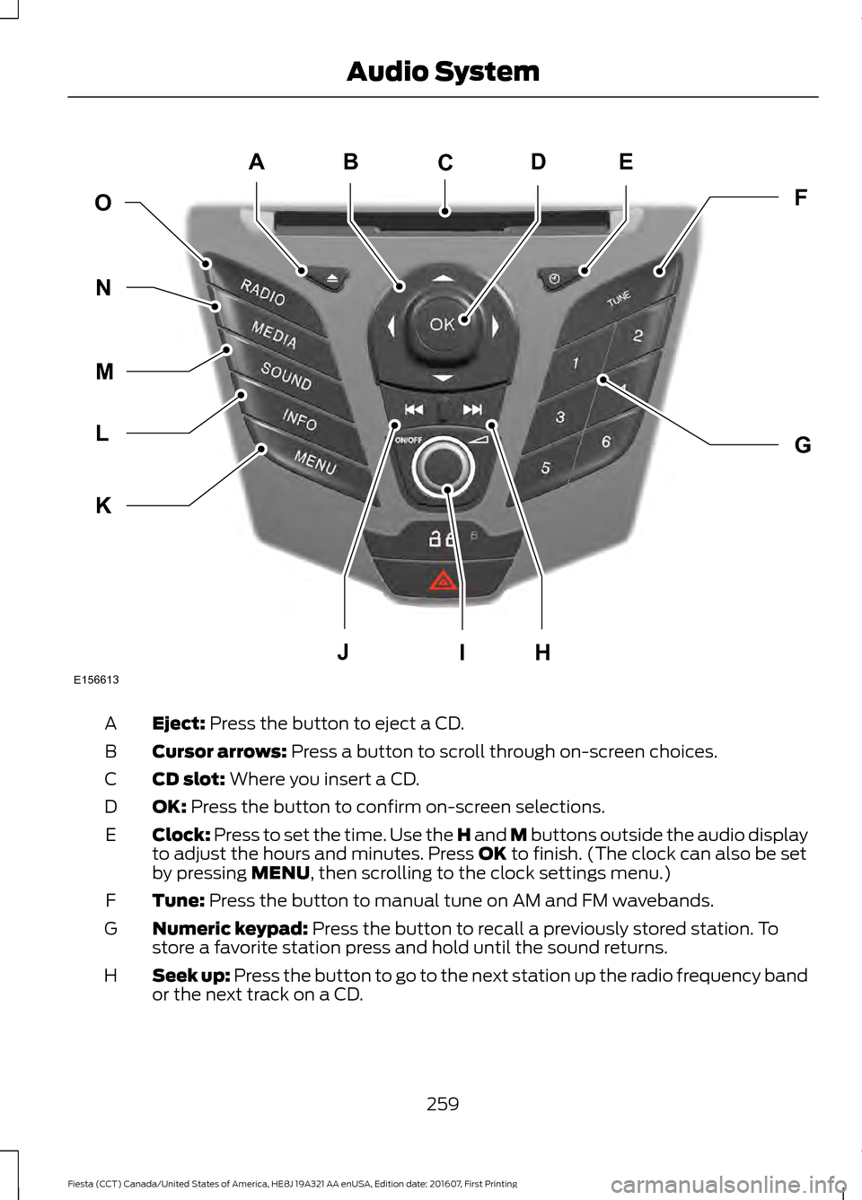 FORD FIESTA 2017 6.G Owners Manual Eject: Press the button to eject a CD.
A
Cursor arrows:
Press a button to scroll through on-screen choices.
B
CD slot:
Where you insert a CD.
C
OK:
Press the button to confirm on-screen selections. FORD FIESTA 2017 6.G Owners Manual Eject: Press the button to eject a CD.
A
Cursor arrows:
Press a button to scroll through on-screen choices.
B
CD slot:
Where you insert a CD.
C
OK:
Press the button to confirm on-screen selections.