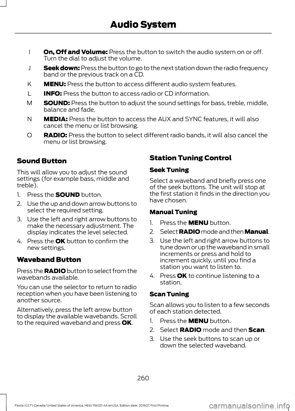 FORD FIESTA 2017 6.G Owners Manual On, Off and Volume: Press the button to switch the audio system on or off.
Turn the dial to adjust the volume.
I
Seek down: Press the button to go to the next station down the radio frequency
band or FORD FIESTA 2017 6.G Owners Manual On, Off and Volume: Press the button to switch the audio system on or off.
Turn the dial to adjust the volume.
I
Seek down: Press the button to go to the next station down the radio frequency
band or