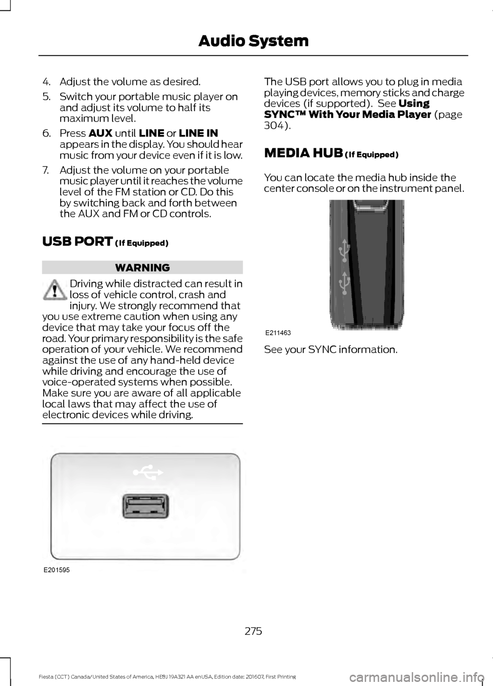 FORD FIESTA 2017 6.G Owners Manual 4. Adjust the volume as desired.
5. Switch your portable music player on
and adjust its volume to half its
maximum level.
6. Press AUX until LINE or LINE IN
appears in the display. You should hear
mus FORD FIESTA 2017 6.G Owners Manual 4. Adjust the volume as desired.
5. Switch your portable music player on
and adjust its volume to half its
maximum level.
6. Press AUX until LINE or LINE IN
appears in the display. You should hear
mus