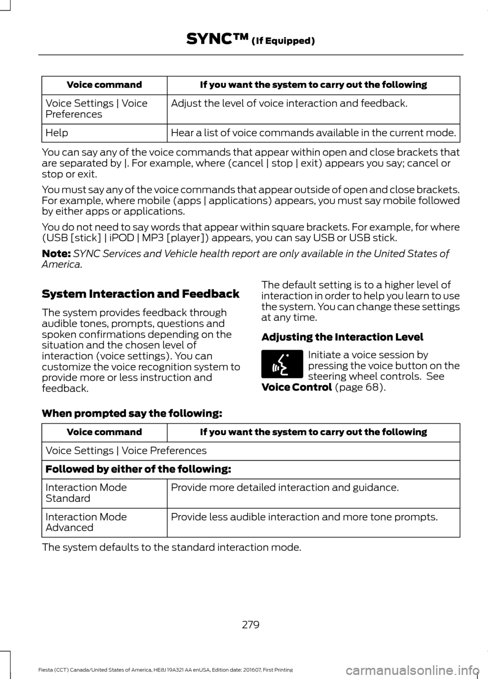 FORD FIESTA 2017 6.G Owners Manual If you want the system to carry out the following
Voice command
Adjust the level of voice interaction and feedback.
Voice Settings | Voice
Preferences
Hear a list of voice commands available in the cu