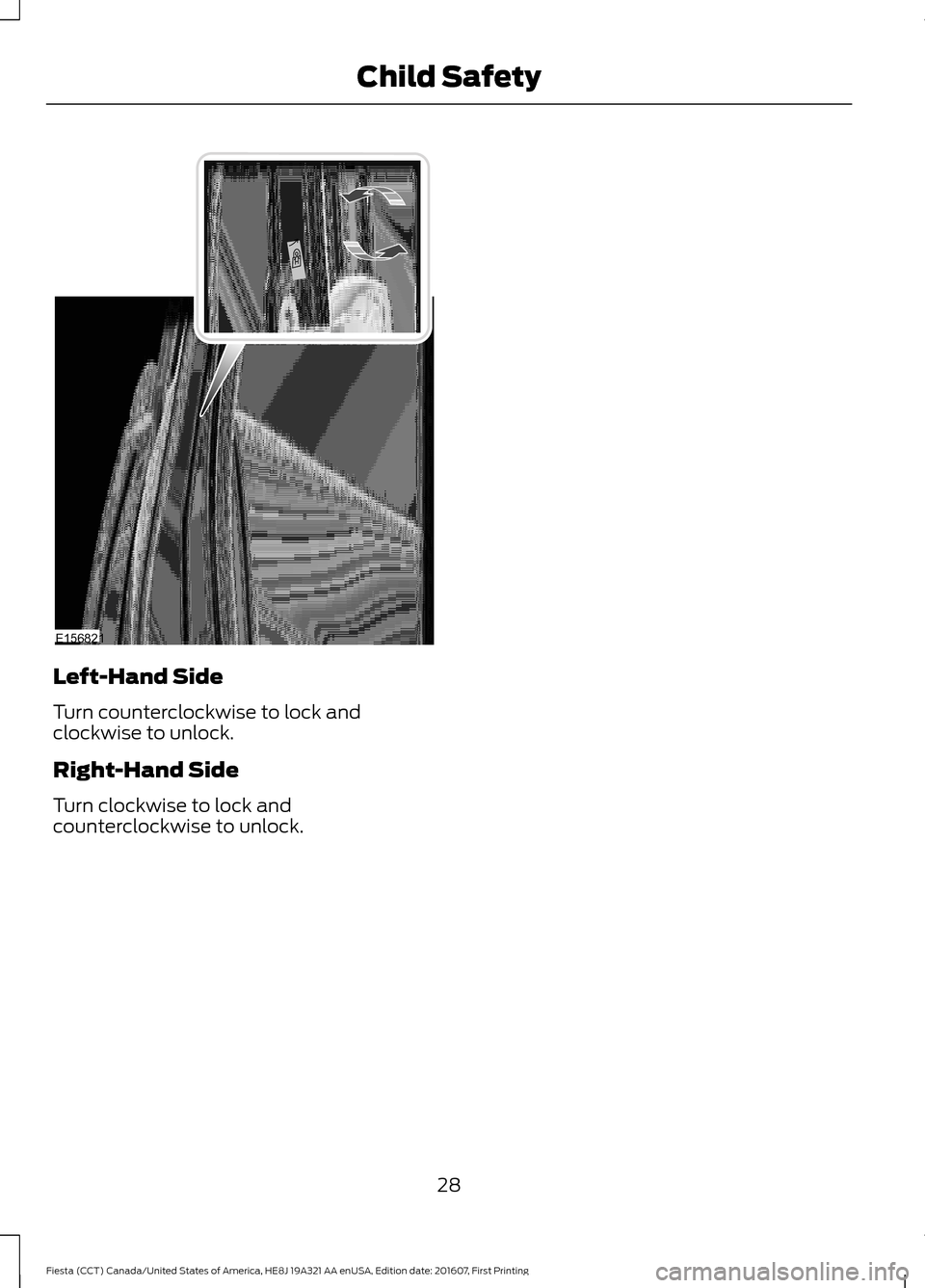 FORD FIESTA 2017 6.G Owners Manual Left-Hand Side
Turn counterclockwise to lock and
clockwise to unlock.
Right-Hand Side
Turn clockwise to lock and
counterclockwise to unlock.
28
Fiesta (CCT) Canada/United States of America, HE8J 19A32 FORD FIESTA 2017 6.G Owners Manual Left-Hand Side
Turn counterclockwise to lock and
clockwise to unlock.
Right-Hand Side
Turn clockwise to lock and
counterclockwise to unlock.
28
Fiesta (CCT) Canada/United States of America, HE8J 19A32