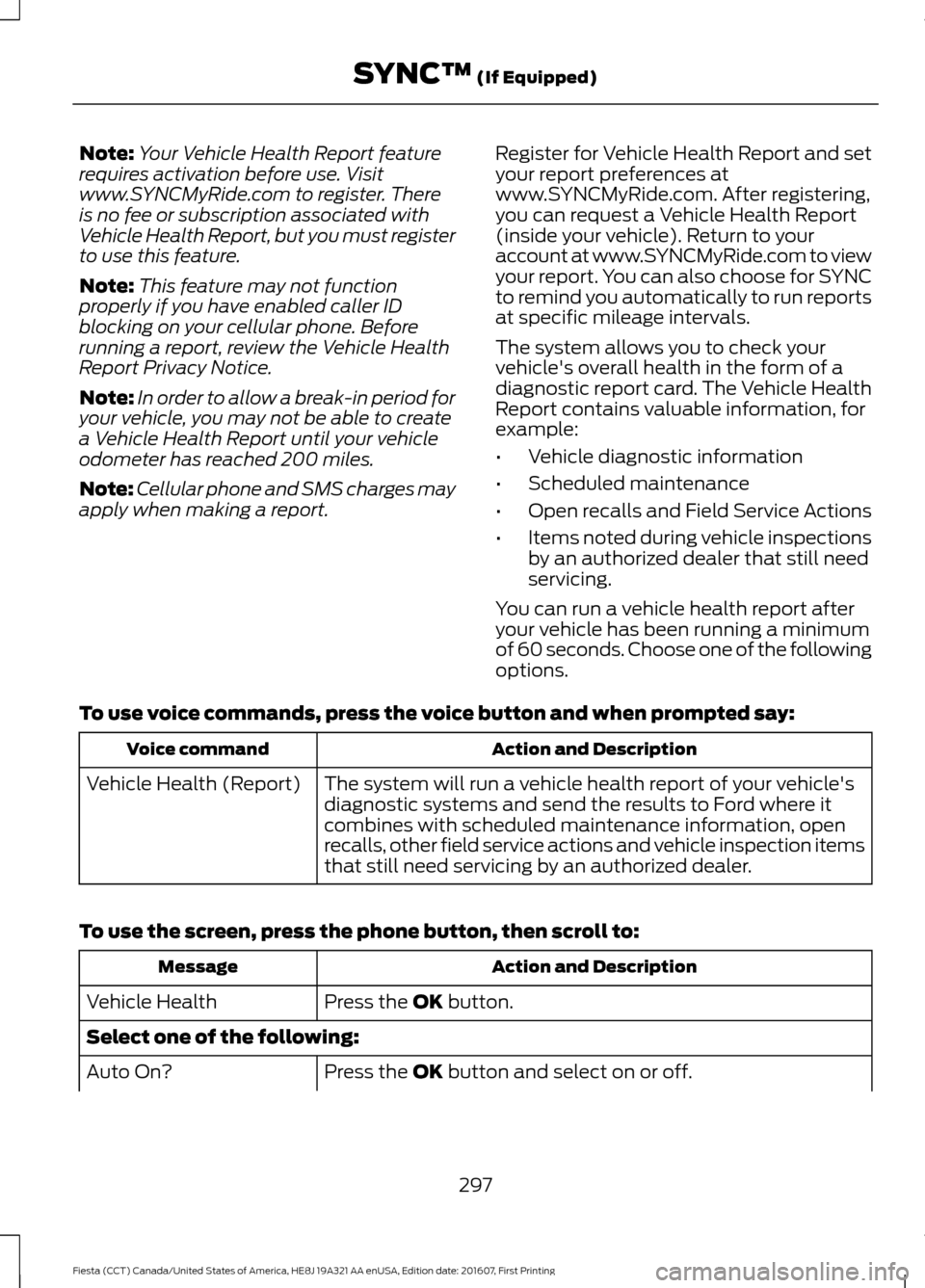 FORD FIESTA 2017 6.G Owners Manual Note:
Your Vehicle Health Report feature
requires activation before use. Visit
www.SYNCMyRide.com to register. There
is no fee or subscription associated with
Vehicle Health Report, but you must regis