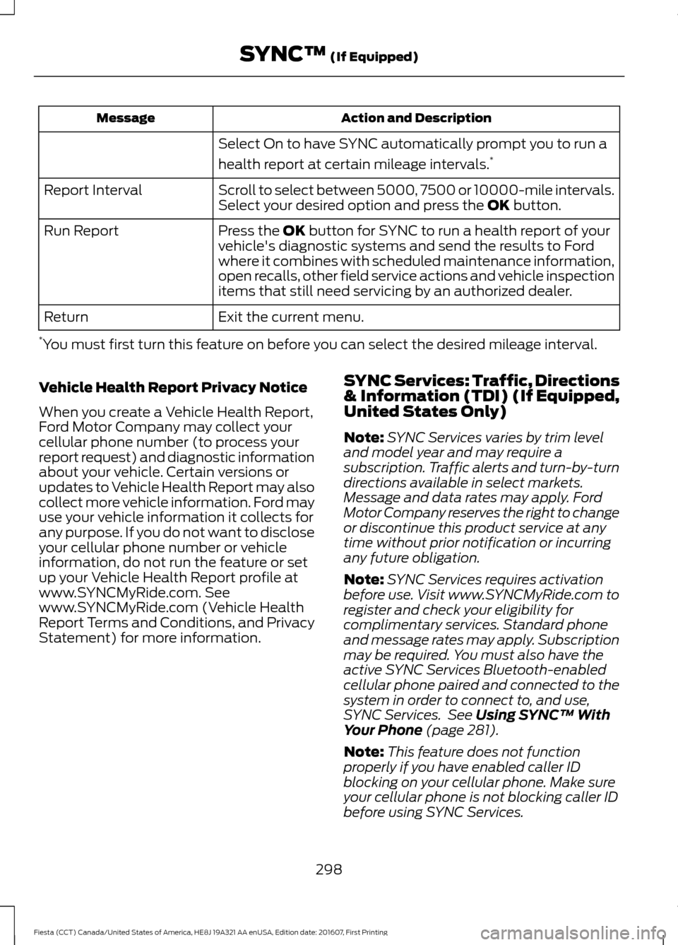 FORD FIESTA 2017 6.G Owners Manual Action and Description
Message
Select On to have SYNC automatically prompt you to run a
health report at certain mileage intervals. *
Scroll to select between 5000, 7500 or 10000-mile intervals.
Selec