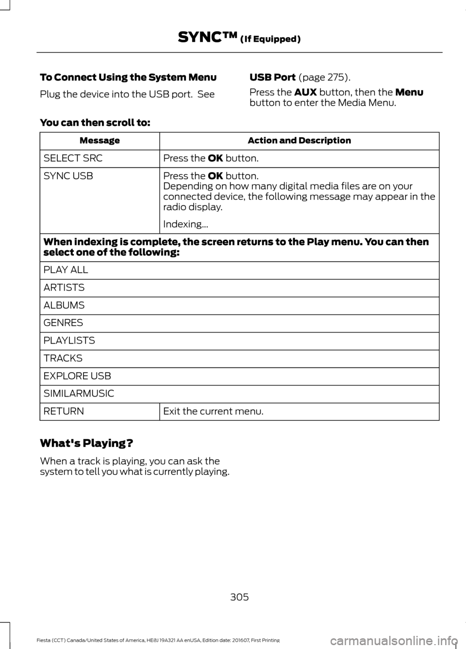 FORD FIESTA 2017 6.G Owners Manual To Connect Using the System Menu
Plug the device into the USB port. See
USB Port (page 275).
Press the
AUX button, then the Menu
button to enter the Media Menu.
You can then scroll to: Action and De FORD FIESTA 2017 6.G Owners Manual To Connect Using the System Menu
Plug the device into the USB port. See
USB Port (page 275).
Press the
AUX button, then the Menu
button to enter the Media Menu.
You can then scroll to: Action and De