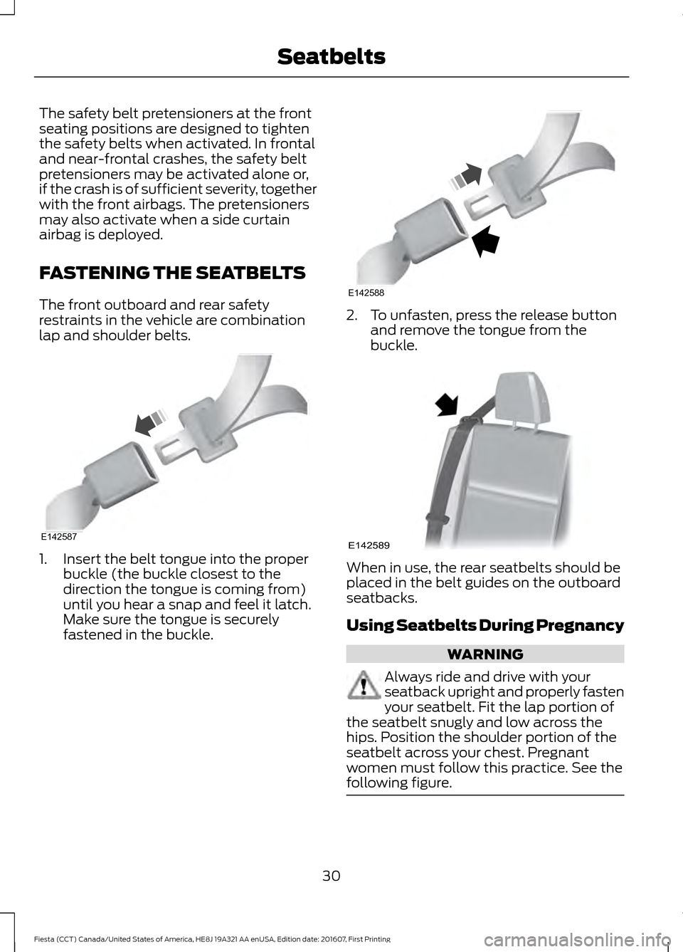 FORD FIESTA 2017 6.G Owners Manual The safety belt pretensioners at the front
seating positions are designed to tighten
the safety belts when activated. In frontal
and near-frontal crashes, the safety belt
pretensioners may be activate