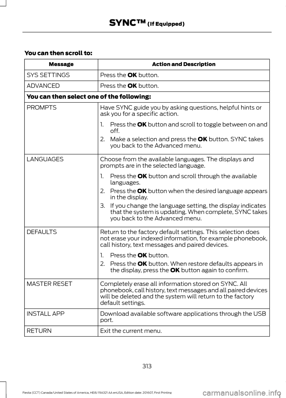 FORD FIESTA 2017 6.G Owners Manual You can then scroll to:
Action and Description
Message
Press the OK button.
SYS SETTINGS
Press the
OK button.
ADVANCED
You can then select one of the following:
Have SYNC guide you by asking question FORD FIESTA 2017 6.G Owners Manual You can then scroll to:
Action and Description
Message
Press the OK button.
SYS SETTINGS
Press the
OK button.
ADVANCED
You can then select one of the following:
Have SYNC guide you by asking question