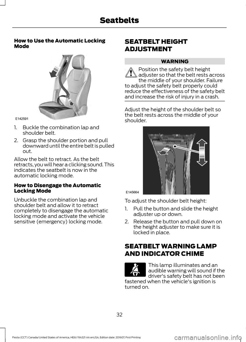 FORD FIESTA 2017 6.G Owners Manual How to Use the Automatic Locking
Mode
1. Buckle the combination lap and
shoulder belt.
2. Grasp the shoulder portion and pull downward until the entire belt is pulled
out.
Allow the belt to retract. A