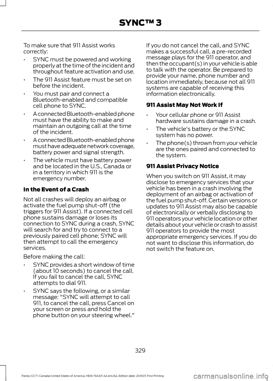 FORD FIESTA 2017 6.G Owners Manual To make sure that 911 Assist works
correctly:
•
SYNC must be powered and working
properly at the time of the incident and
throughout feature activation and use.
• The 911 Assist feature must be se FORD FIESTA 2017 6.G Owners Manual To make sure that 911 Assist works
correctly:
•
SYNC must be powered and working
properly at the time of the incident and
throughout feature activation and use.
• The 911 Assist feature must be se