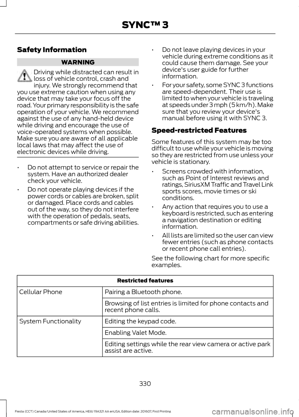 FORD FIESTA 2017 6.G Owners Manual Safety Information
WARNING
Driving while distracted can result in
loss of vehicle control, crash and
injury. We strongly recommend that
you use extreme caution when using any
device that may take your