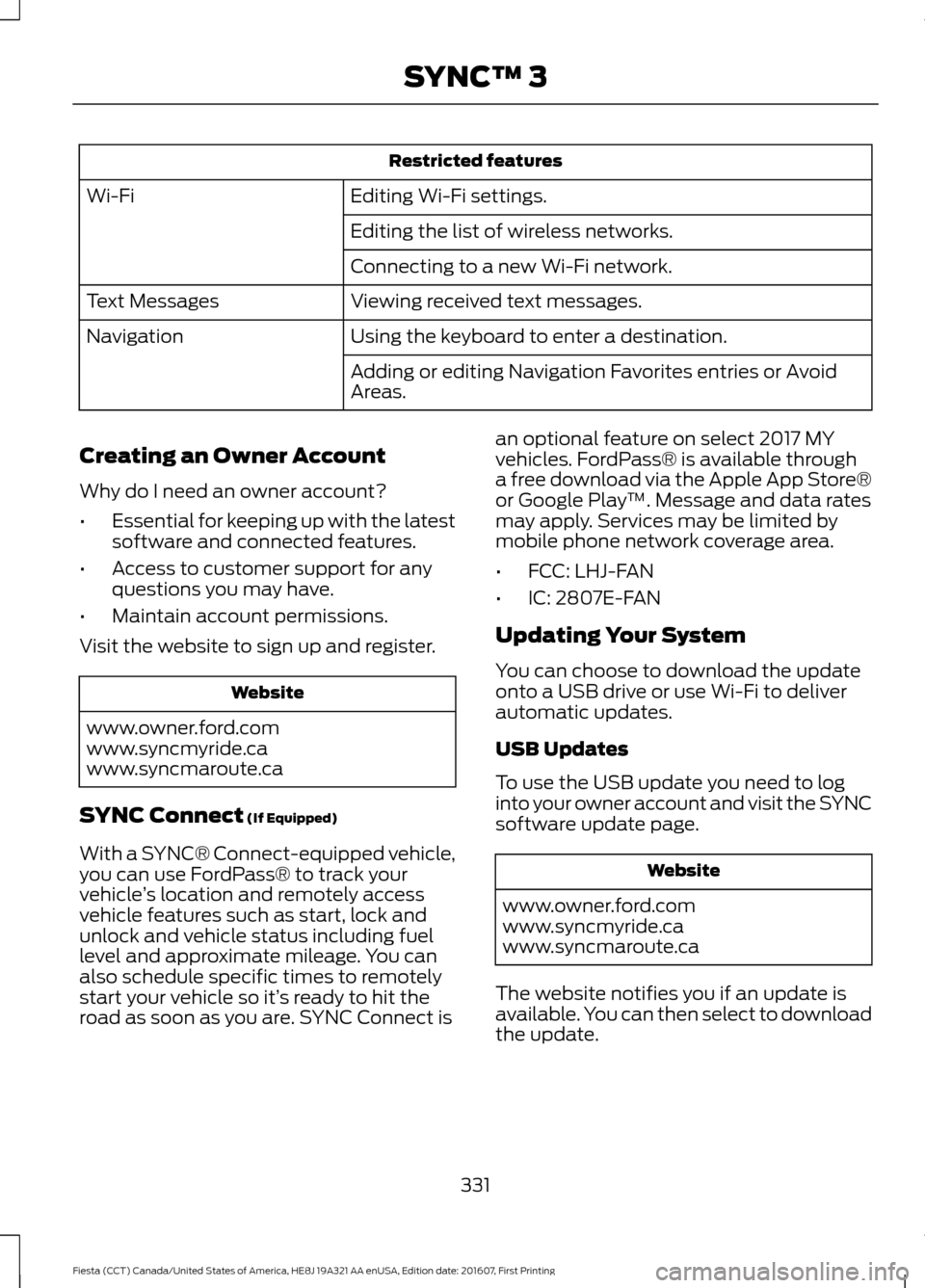 FORD FIESTA 2017 6.G Owners Manual Restricted features
Editing Wi-Fi settings.
Wi-Fi
Editing the list of wireless networks.
Connecting to a new Wi-Fi network.
Viewing received text messages.
Text Messages
Using the keyboard to enter a FORD FIESTA 2017 6.G Owners Manual Restricted features
Editing Wi-Fi settings.
Wi-Fi
Editing the list of wireless networks.
Connecting to a new Wi-Fi network.
Viewing received text messages.
Text Messages
Using the keyboard to enter a