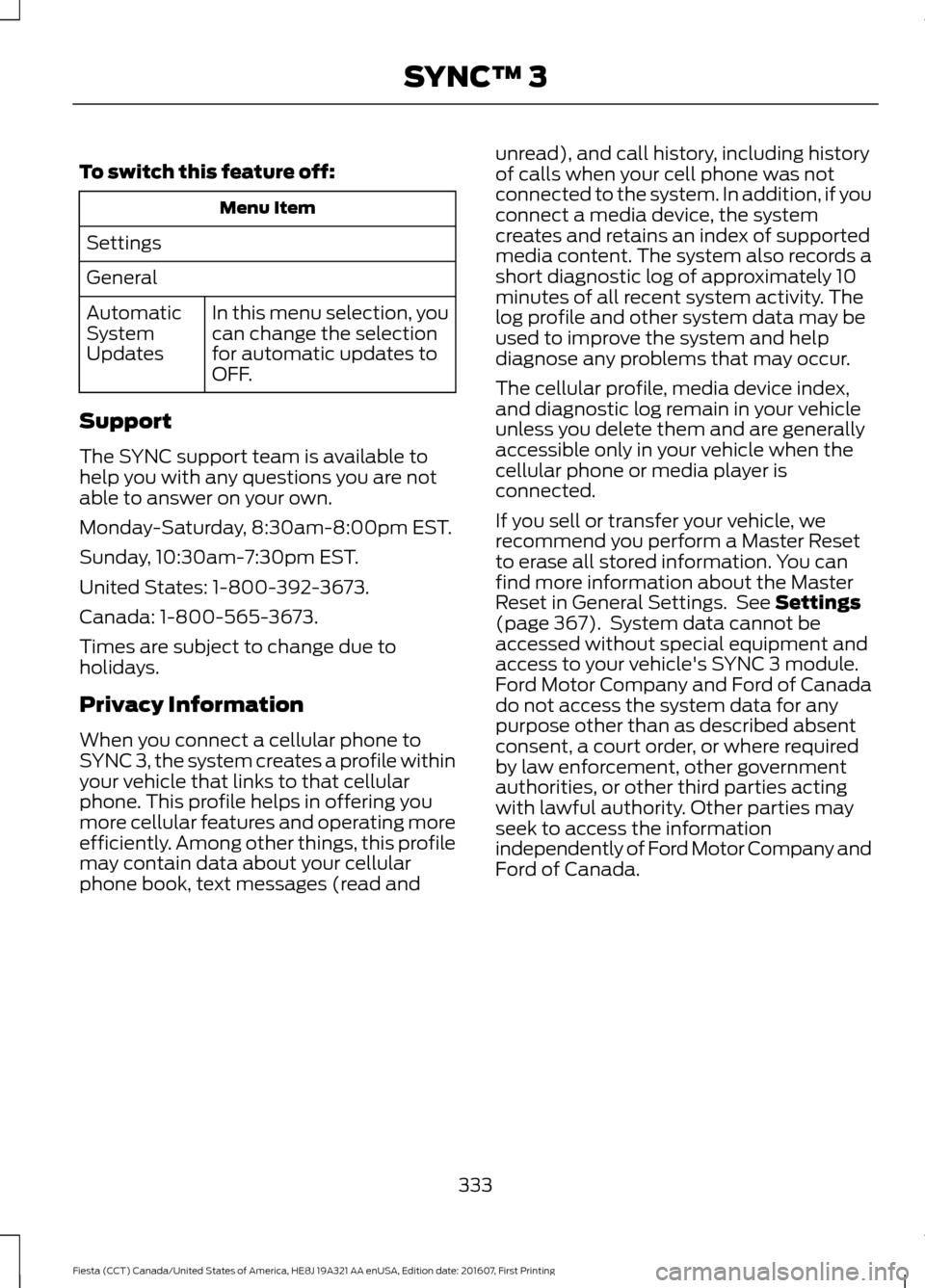 FORD FIESTA 2017 6.G Owners Manual To switch this feature off:
Menu Item
Settings
General In this menu selection, you
can change the selection
for automatic updates to
OFF.
Automatic
System
Updates
Support
The SYNC support team is avai FORD FIESTA 2017 6.G Owners Manual To switch this feature off:
Menu Item
Settings
General In this menu selection, you
can change the selection
for automatic updates to
OFF.
Automatic
System
Updates
Support
The SYNC support team is avai