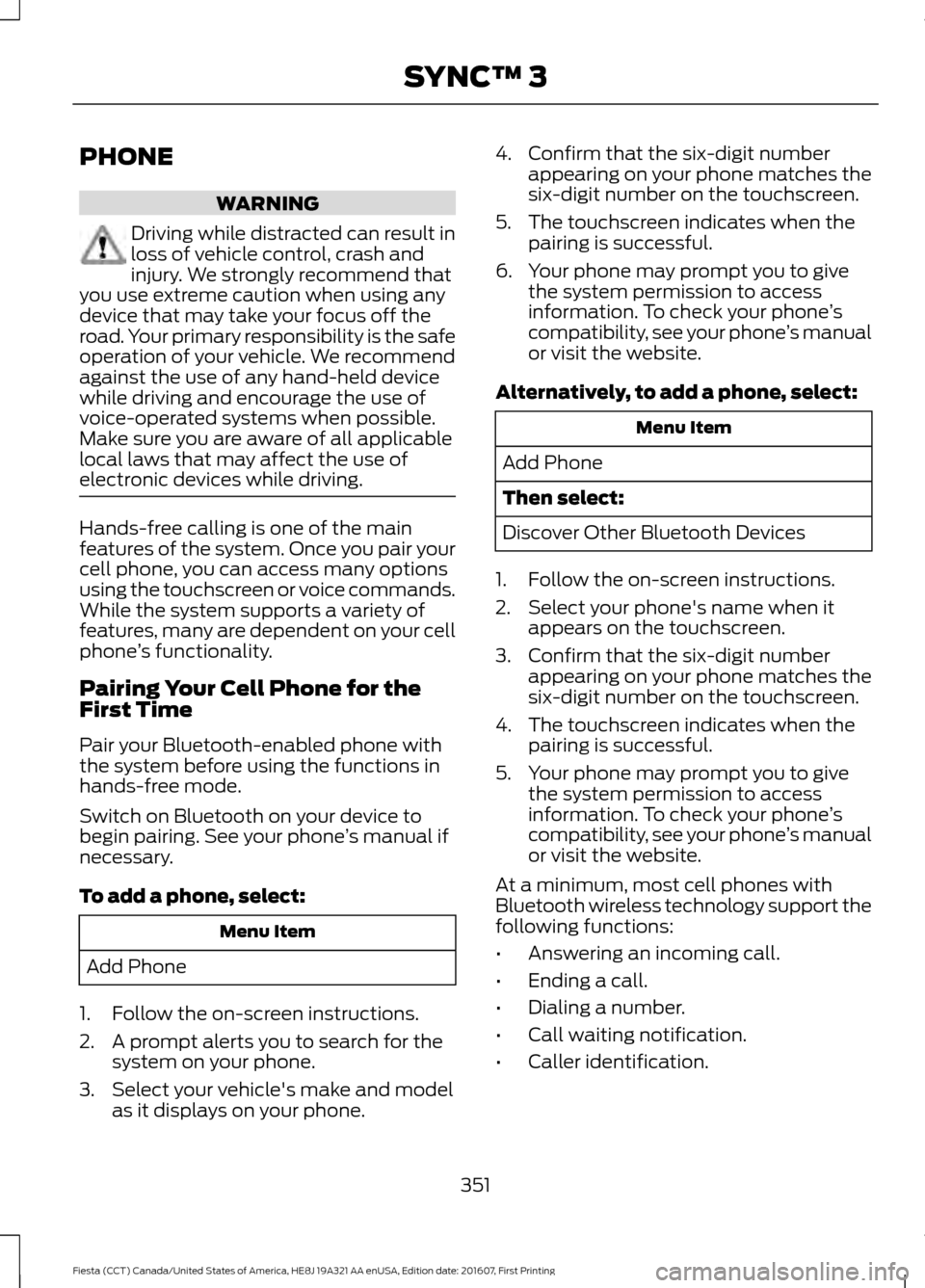 FORD FIESTA 2017 6.G Owners Manual PHONE
WARNING
Driving while distracted can result in
loss of vehicle control, crash and
injury. We strongly recommend that
you use extreme caution when using any
device that may take your focus off th