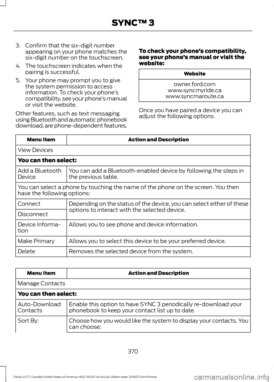 FORD FIESTA 2017 6.G Owners Manual 3. Confirm that the six-digit number
appearing on your phone matches the
six-digit number on the touchscreen.
4. The touchscreen indicates when the pairing is successful.
5. Your phone may prompt you FORD FIESTA 2017 6.G Owners Manual 3. Confirm that the six-digit number
appearing on your phone matches the
six-digit number on the touchscreen.
4. The touchscreen indicates when the pairing is successful.
5. Your phone may prompt you