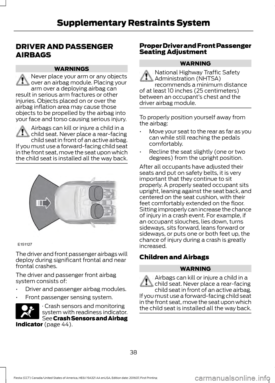 FORD FIESTA 2017 6.G Owners Manual DRIVER AND PASSENGER
AIRBAGS
WARNINGS
Never place your arm or any objects
over an airbag module. Placing your
arm over a deploying airbag can
result in serious arm fractures or other
injuries. Objects