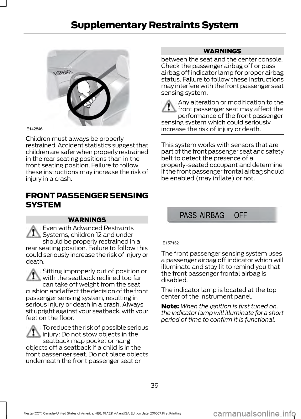 FORD FIESTA 2017 6.G Owners Manual Children must always be properly
restrained. Accident statistics suggest that
children are safer when properly restrained
in the rear seating positions than in the
front seating position. Failure to f