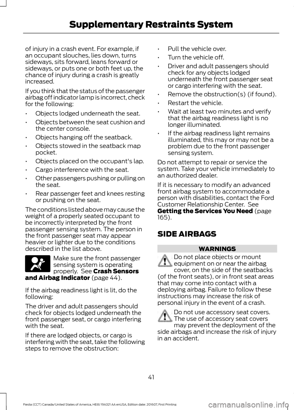 FORD FIESTA 2017 6.G Service Manual of injury in a crash event. For example, if
an occupant slouches, lies down, turns
sideways, sits forward, leans forward or
sideways, or puts one or both feet up, the
chance of injury during a crash i FORD FIESTA 2017 6.G Service Manual of injury in a crash event. For example, if
an occupant slouches, lies down, turns
sideways, sits forward, leans forward or
sideways, or puts one or both feet up, the
chance of injury during a crash i
