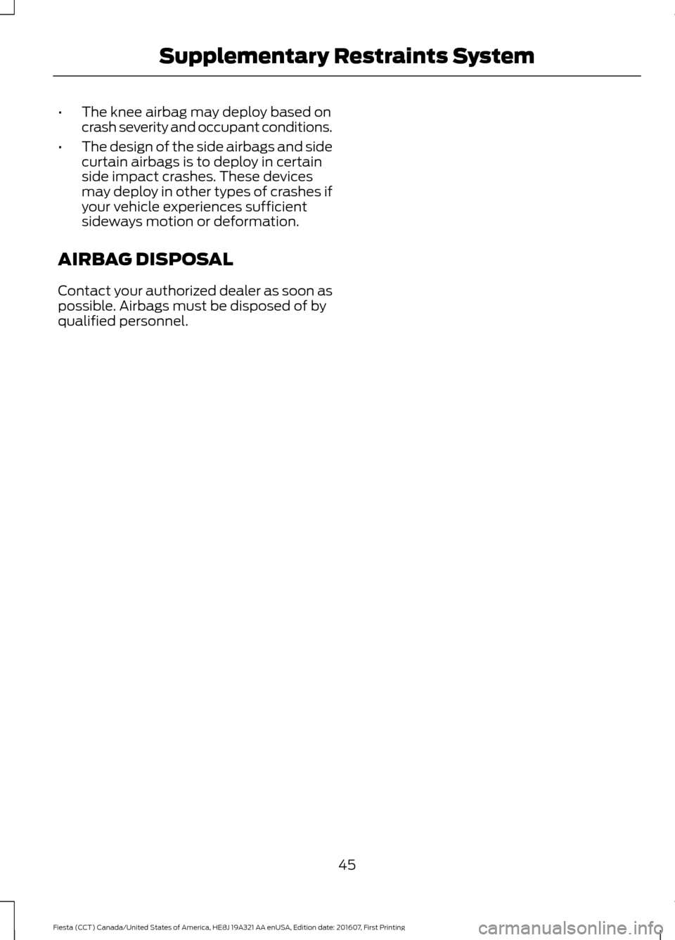 FORD FIESTA 2017 6.G Service Manual •
The knee airbag may deploy based on
crash severity and occupant conditions.
• The design of the side airbags and side
curtain airbags is to deploy in certain
side impact crashes. These devices
m FORD FIESTA 2017 6.G Service Manual •
The knee airbag may deploy based on
crash severity and occupant conditions.
• The design of the side airbags and side
curtain airbags is to deploy in certain
side impact crashes. These devices
m