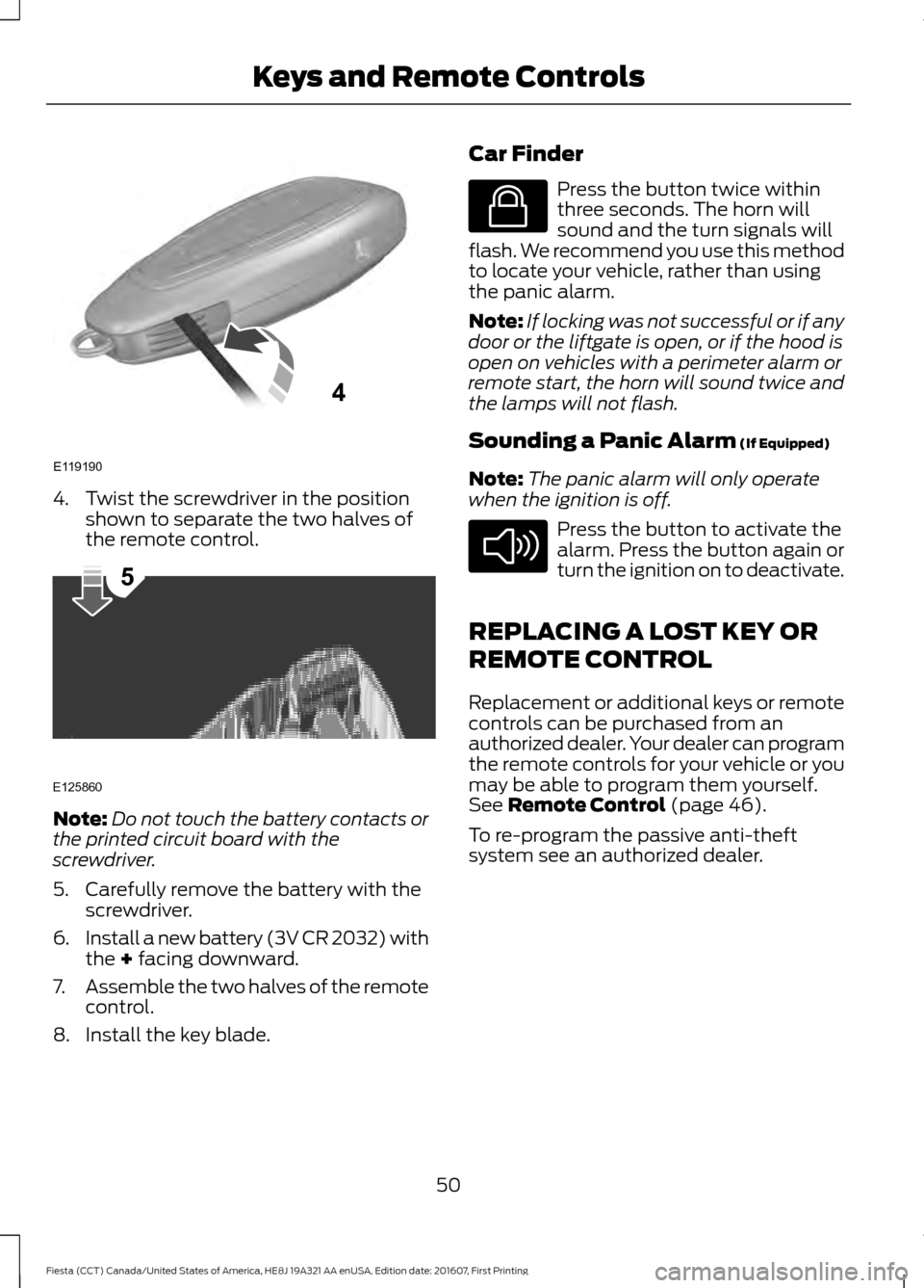 FORD FIESTA 2017 6.G Owners Manual 4. Twist the screwdriver in the position
shown to separate the two halves of
the remote control. Note:
Do not touch the battery contacts or
the printed circuit board with the
screwdriver.
5. Carefully