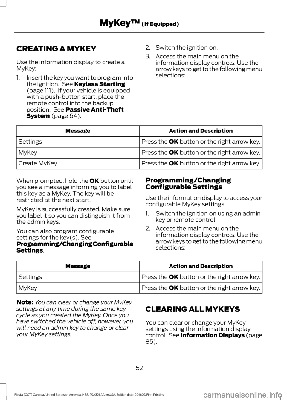 FORD FIESTA 2017 6.G Workshop Manual CREATING A MYKEY
Use the information display to create a
MyKey:
1.
Insert the key you want to program into
the ignition. See Keyless Starting
(page 111). If your vehicle is equipped
with a push-butt FORD FIESTA 2017 6.G Workshop Manual CREATING A MYKEY
Use the information display to create a
MyKey:
1.
Insert the key you want to program into
the ignition. See Keyless Starting
(page 111). If your vehicle is equipped
with a push-butt