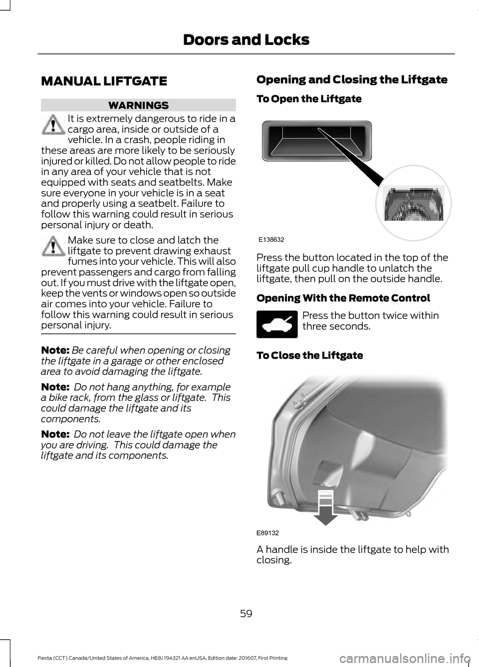 FORD FIESTA 2017 6.G Owners Manual MANUAL LIFTGATE
WARNINGS
It is extremely dangerous to ride in a
cargo area, inside or outside of a
vehicle. In a crash, people riding in
these areas are more likely to be seriously
injured or killed. 