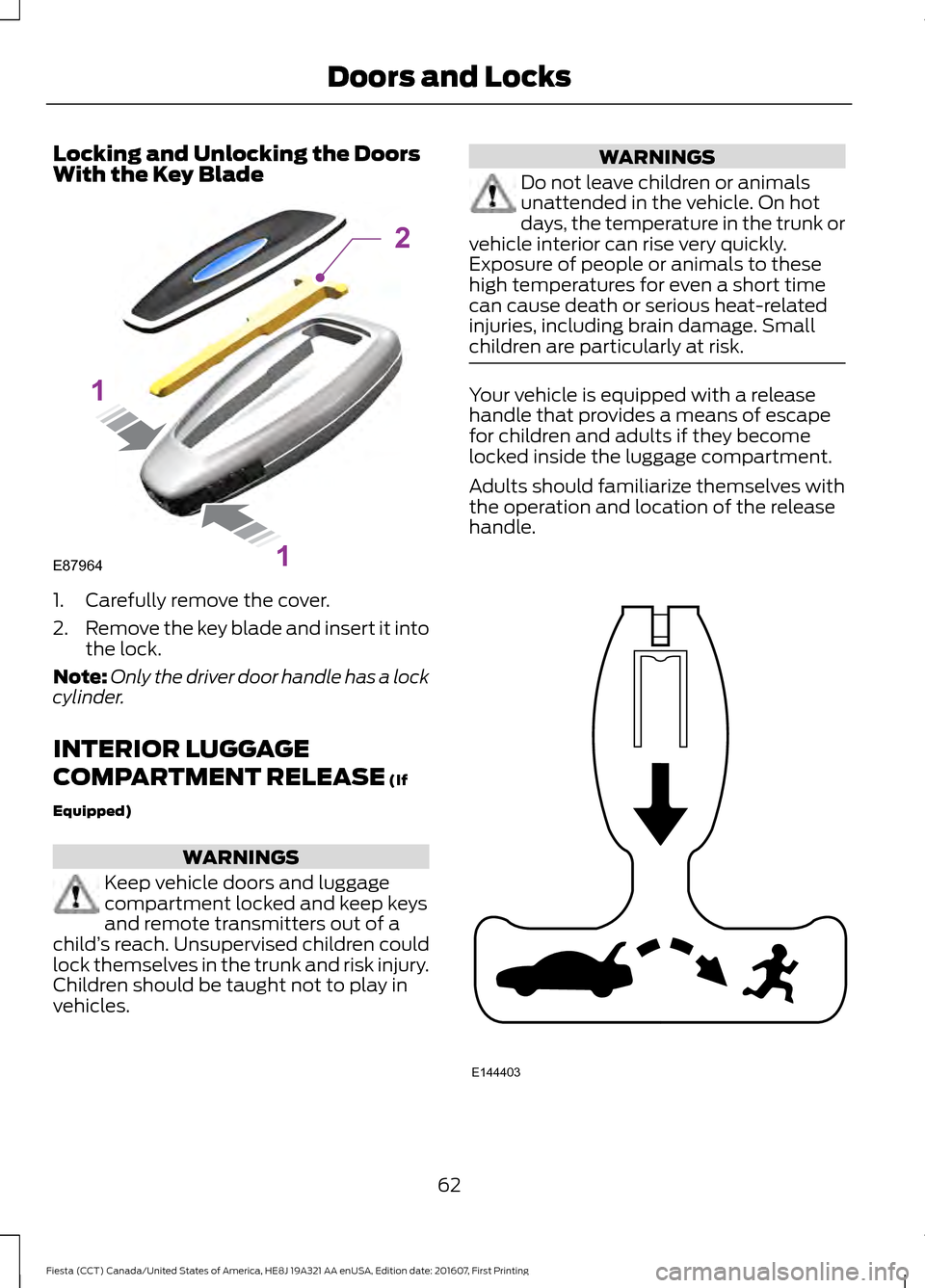 FORD FIESTA 2017 6.G Repair Manual Locking and Unlocking the Doors
With the Key Blade
1. Carefully remove the cover.
2.
Remove the key blade and insert it into
the lock.
Note: Only the driver door handle has a lock
cylinder.
INTERIOR L FORD FIESTA 2017 6.G Repair Manual Locking and Unlocking the Doors
With the Key Blade
1. Carefully remove the cover.
2.
Remove the key blade and insert it into
the lock.
Note: Only the driver door handle has a lock
cylinder.
INTERIOR L