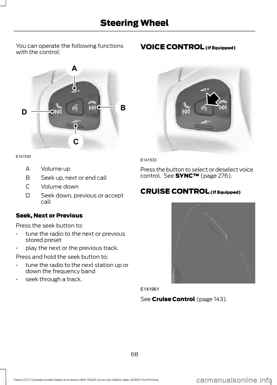 FORD FIESTA 2017 6.G Repair Manual You can operate the following functions
with the control:
Volume up
A
Seek up, next or end call
B
Volume down
C
Seek down, previous or accept
call
D
Seek, Next or Previous
Press the seek button to:
†FORD FIESTA 2017 6.G Repair Manual You can operate the following functions
with the control:
Volume up
A
Seek up, next or end call
B
Volume down
C
Seek down, previous or accept
call
D
Seek, Next or Previous
Press the seek button to:
â€
