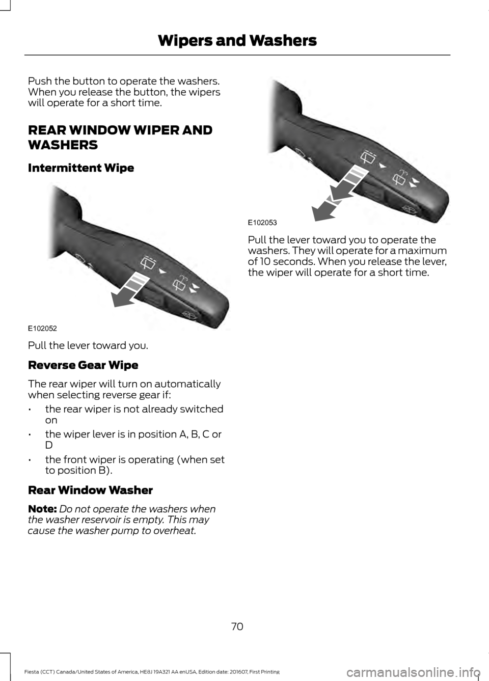 FORD FIESTA 2017 6.G Manual PDF Push the button to operate the washers.
When you release the button, the wipers
will operate for a short time.
REAR WINDOW WIPER AND
WASHERS
Intermittent Wipe
Pull the lever toward you.
Reverse Gear W FORD FIESTA 2017 6.G Manual PDF Push the button to operate the washers.
When you release the button, the wipers
will operate for a short time.
REAR WINDOW WIPER AND
WASHERS
Intermittent Wipe
Pull the lever toward you.
Reverse Gear W