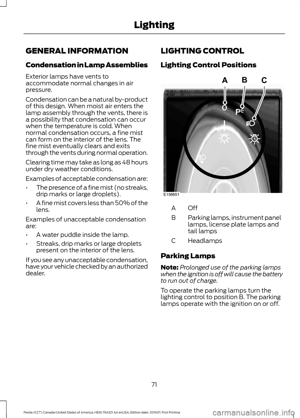 FORD FIESTA 2017 6.G Manual PDF GENERAL INFORMATION
Condensation in Lamp Assemblies
Exterior lamps have vents to
accommodate normal changes in air
pressure.
Condensation can be a natural by-product
of this design. When moist air ent FORD FIESTA 2017 6.G Manual PDF GENERAL INFORMATION
Condensation in Lamp Assemblies
Exterior lamps have vents to
accommodate normal changes in air
pressure.
Condensation can be a natural by-product
of this design. When moist air ent