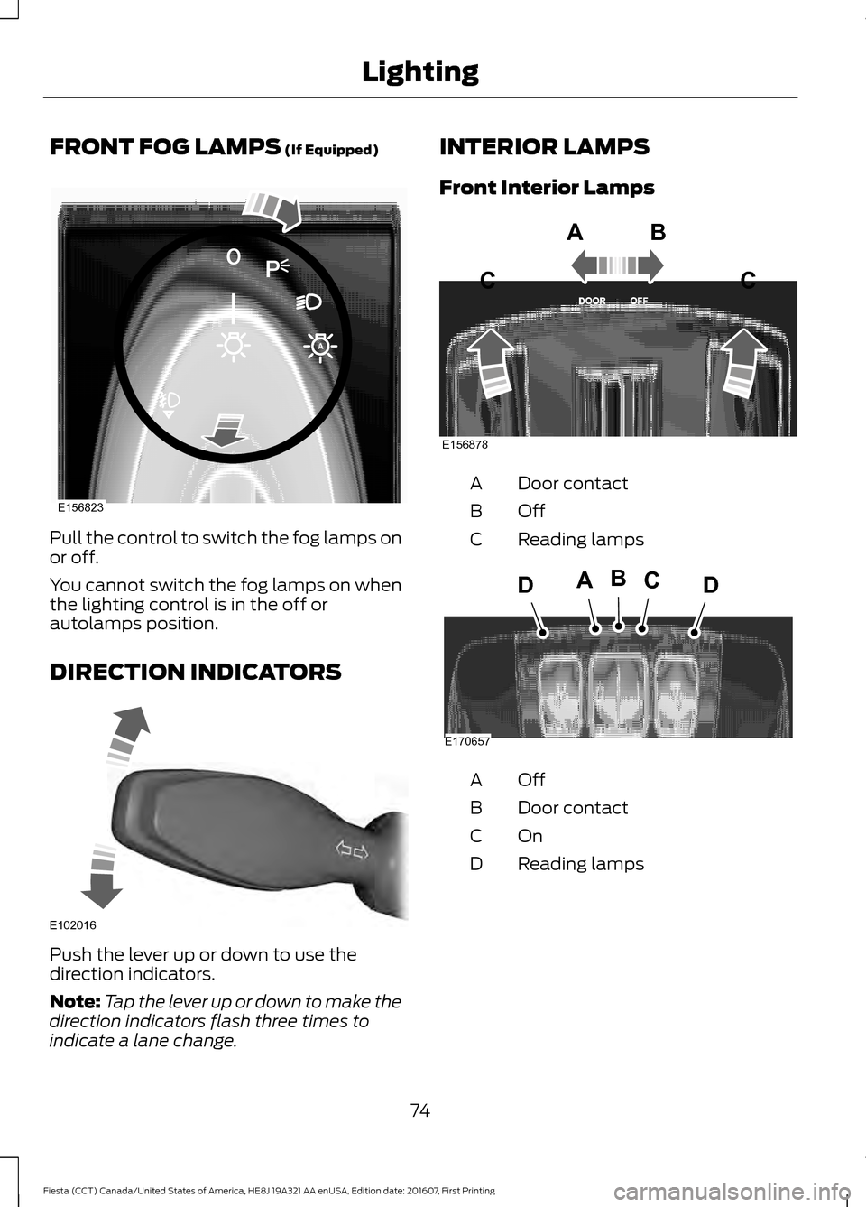 FORD FIESTA 2017 6.G Manual PDF FRONT FOG LAMPS (If Equipped)
Pull the control to switch the fog lamps on
or off.
You cannot switch the fog lamps on when
the lighting control is in the off or
autolamps position.
DIRECTION INDICATORS FORD FIESTA 2017 6.G Manual PDF FRONT FOG LAMPS (If Equipped)
Pull the control to switch the fog lamps on
or off.
You cannot switch the fog lamps on when
the lighting control is in the off or
autolamps position.
DIRECTION INDICATORS